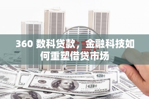 滁州360 数科贷款，金融科技如何重塑借贷市场