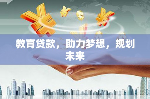 滁州教育贷款，助力梦想，规划未来