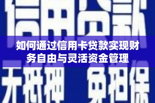 滁州如何通过信用卡贷款实现财务自由与灵活资金管理