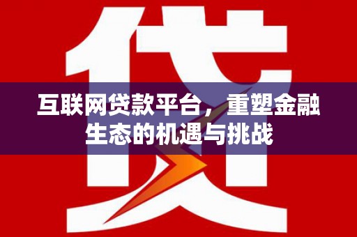 滁州互联网贷款平台，重塑金融生态的机遇与挑战