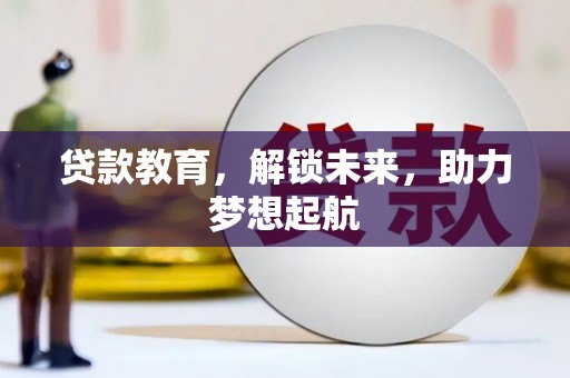 滁州贷款教育，解锁未来，助力梦想起航