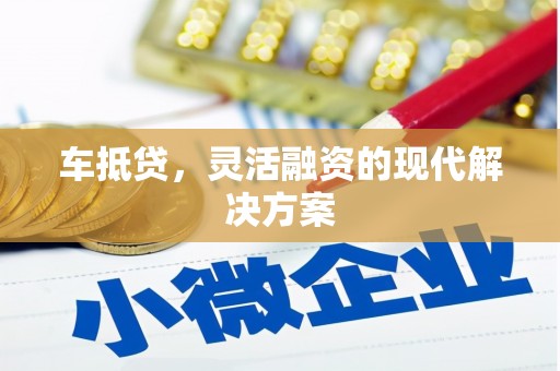 滁州车抵贷，灵活融资的现代解决方案
