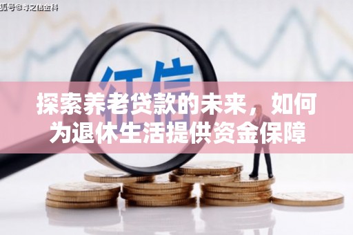滁州探索养老贷款的未来，如何为退休生活提供资金保障