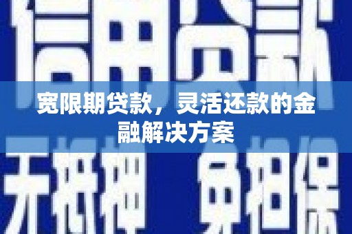 滁州宽限期贷款，灵活还款的金融解决方案