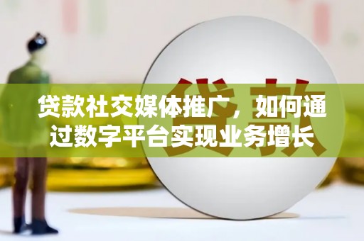滁州贷款社交媒体推广，如何通过数字平台实现业务增长