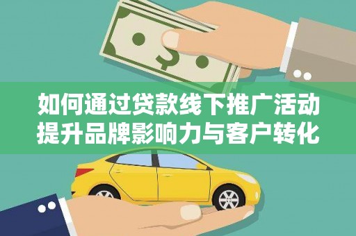 滁州如何通过贷款线下推广活动提升品牌影响力与客户转化率