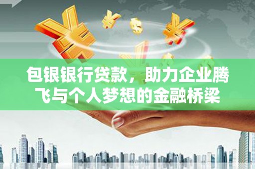 滁州包银银行贷款，助力企业腾飞与个人梦想的金融桥梁