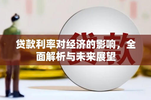 滁州贷款利率对经济的影响，全面解析与未来展望