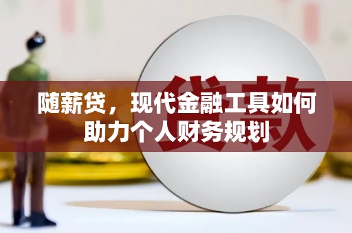 滁州随薪贷，现代金融工具如何助力个人财务规划