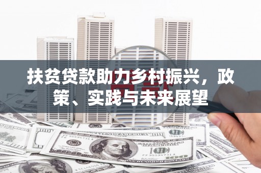 滁州扶贫贷款助力乡村振兴，政策、实践与未来展望