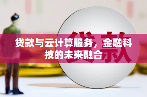 滁州贷款与云计算服务，金融科技的未来融合