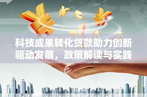 滁州科技成果转化贷款助力创新驱动发展，政策解读与实践探索