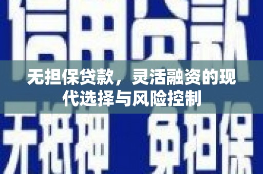滁州无担保贷款，灵活融资的现代选择与风险控制