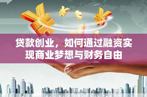 滁州贷款创业，如何通过融资实现商业梦想与财务自由