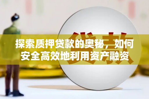 滁州探索质押贷款的奥秘，如何安全高效地利用资产融资