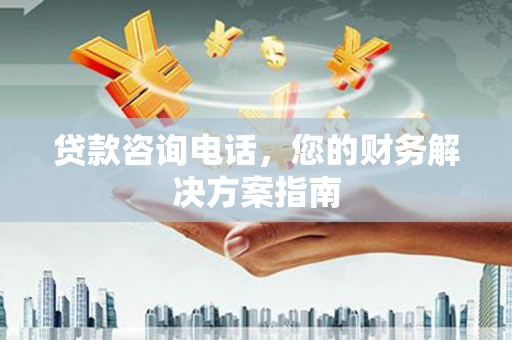 滁州贷款咨询电话，您的财务解决方案指南