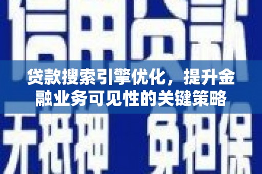 滁州贷款搜索引擎优化，提升金融业务可见性的关键策略