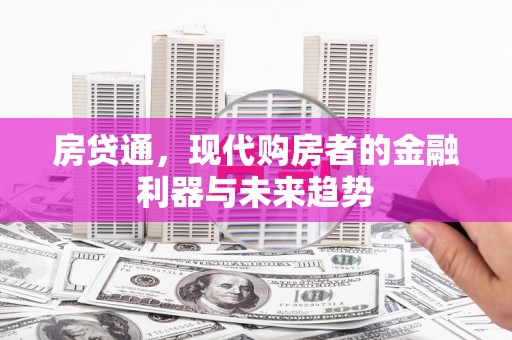 滁州房贷通，现代购房者的金融利器与未来趋势