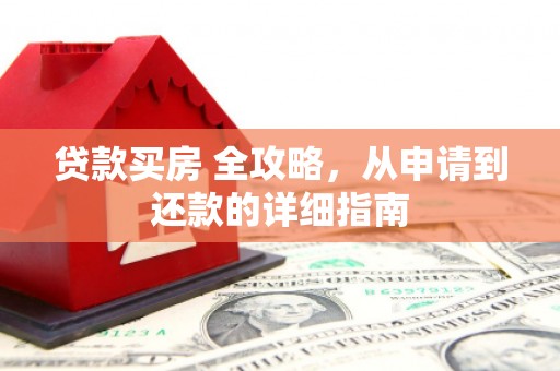 滁州贷款买房 全攻略，从申请到还款的详细指南