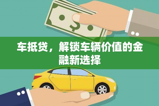 滁州车抵贷，解锁车辆价值的金融新选择