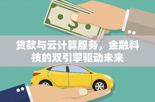 滁州贷款与云计算服务，金融科技的双引擎驱动未来
