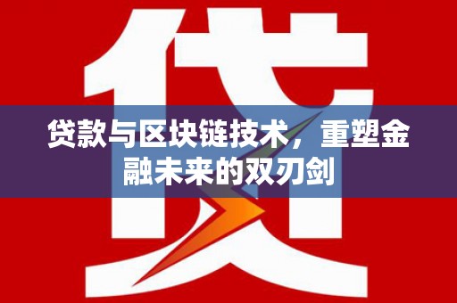 滁州贷款与区块链技术，重塑金融未来的双刃剑