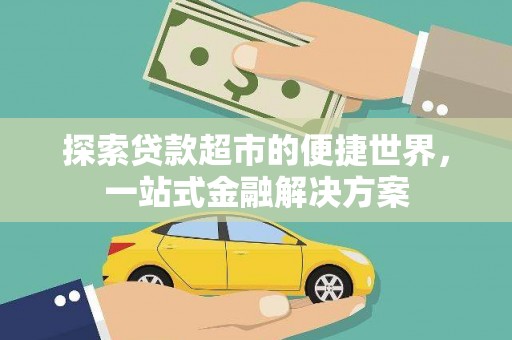 滁州探索贷款超市的便捷世界，一站式金融解决方案