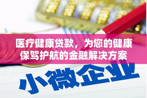 滁州医疗健康贷款，为您的健康保驾护航的金融解决方案