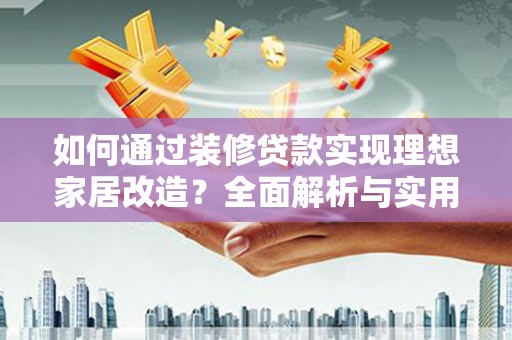 滁州如何通过装修贷款实现理想家居改造？全面解析与实用指南