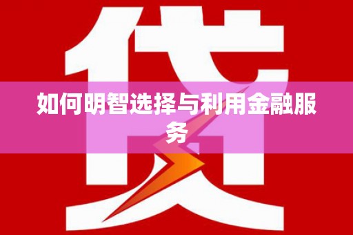 滁州如何明智选择与利用金融服务