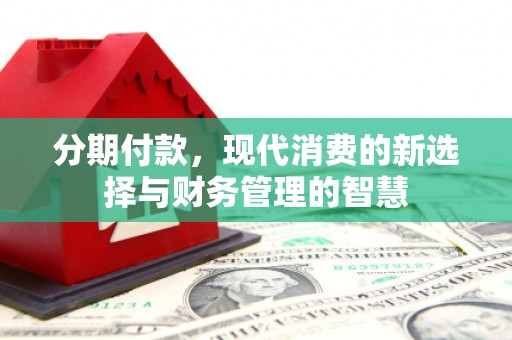 滁州分期付款，现代消费的新选择与财务管理的智慧