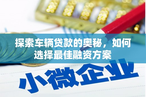 滁州探索车辆贷款的奥秘，如何选择最佳融资方案