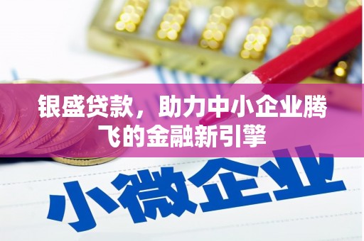滁州银盛贷款，助力中小企业腾飞的金融新引擎
