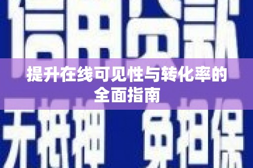 滁州提升在线可见性与转化率的全面指南
