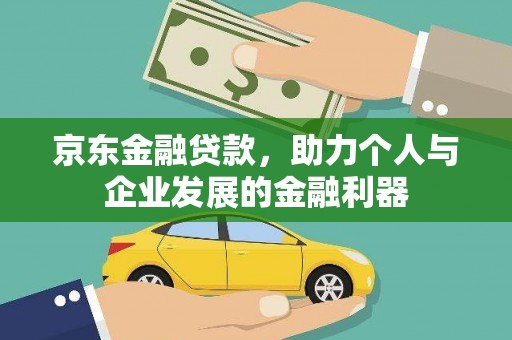 滁州京东金融贷款，助力个人与企业发展的金融利器