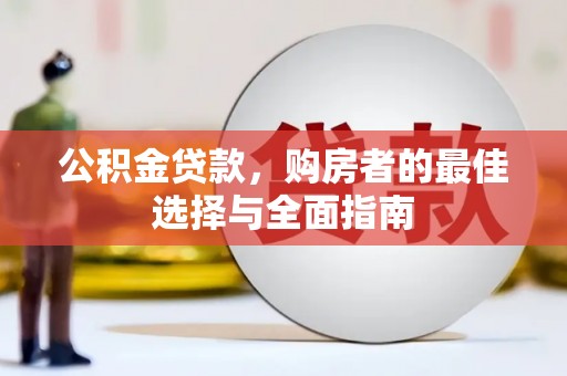 滁州公积金贷款，购房者的最佳选择与全面指南