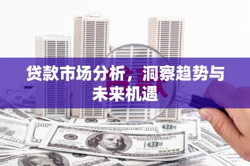 滁州贷款市场分析，洞察趋势与未来机遇