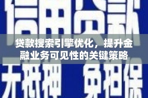 滁州贷款搜索引擎优化，提升金融业务可见性的关键策略