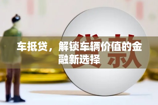 滁州车抵贷，解锁车辆价值的金融新选择
