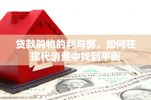 滁州贷款购物的利与弊，如何在现代消费中找到平衡