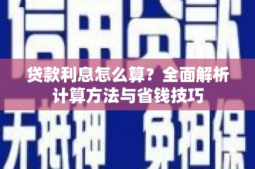 滁州贷款利息怎么算？全面解析计算方法与省钱技巧