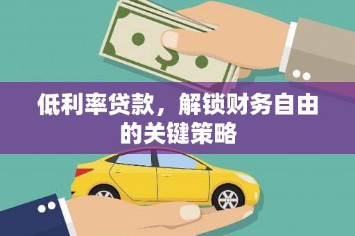 滁州低利率贷款，解锁财务自由的关键策略