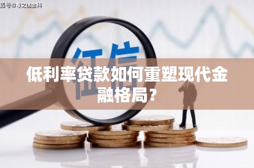 滁州低利率贷款如何重塑现代金融格局？