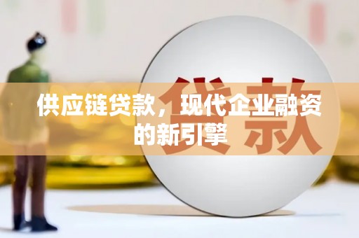 滁州供应链贷款，现代企业融资的新引擎