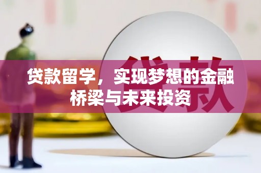 滁州贷款留学，实现梦想的金融桥梁与未来投资