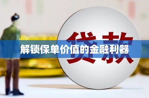 滁州解锁保单价值的金融利器
