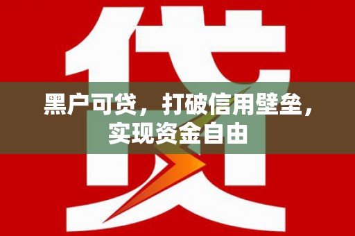 滁州黑户可贷，打破信用壁垒，实现资金自由