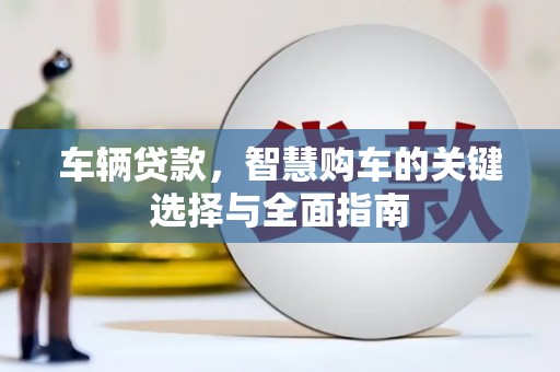 滁州车辆贷款，智慧购车的关键选择与全面指南