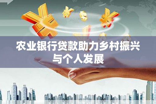 滁州农业银行贷款助力乡村振兴与个人发展