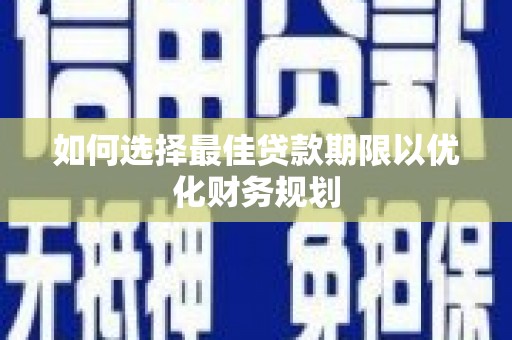 滁州如何选择最佳贷款期限以优化财务规划